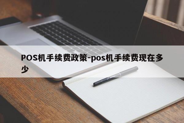 涿鹿POS机手续费政策-pos机手续费现在多少