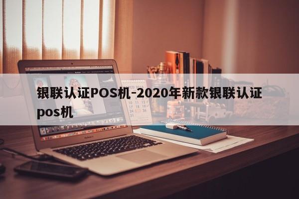 涿鹿银联认证POS机-2020年新款银联认证pos机